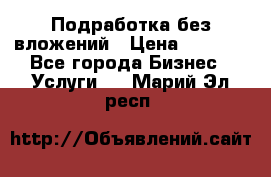 Подработка без вложений › Цена ­ 1 000 - Все города Бизнес » Услуги   . Марий Эл респ.